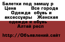 Балетки под замшу р39 › Цена ­ 200 - Все города Одежда, обувь и аксессуары » Женская одежда и обувь   . Алтай респ.